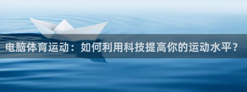 vsport体育在线官网：电脑体育运动：如何利用科技提高你的运动水平？