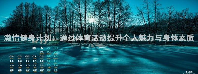 vsport体育在线官网：激情健身计划：通过体育活动提升个人魅力与身体素质